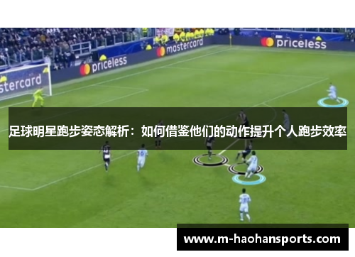 足球明星跑步姿态解析：如何借鉴他们的动作提升个人跑步效率