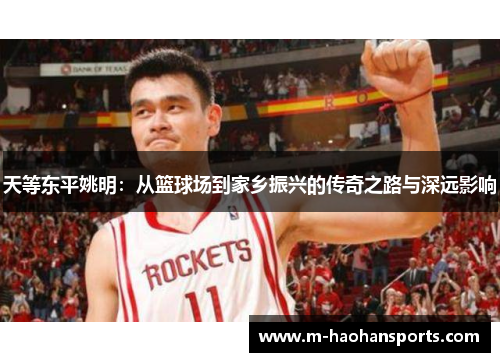 天等东平姚明：从篮球场到家乡振兴的传奇之路与深远影响