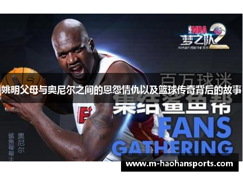 姚明父母与奥尼尔之间的恩怨情仇以及篮球传奇背后的故事