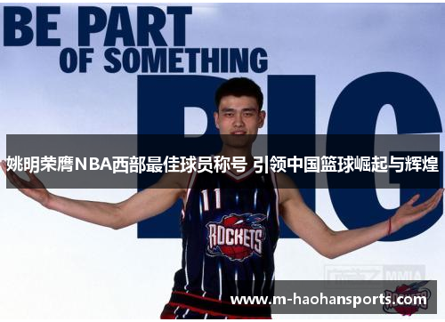 姚明荣膺NBA西部最佳球员称号 引领中国篮球崛起与辉煌