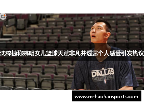 沈梓捷称姚明女儿篮球天赋非凡并透露个人感受引发热议