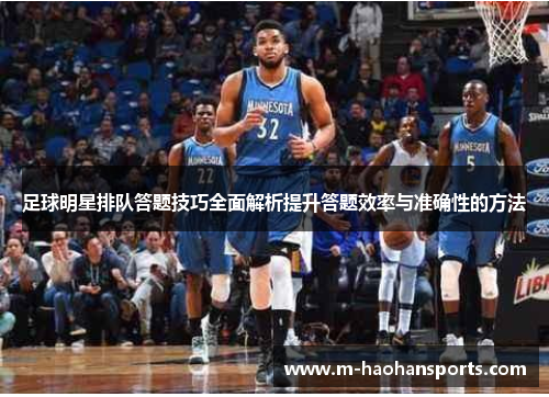 足球明星排队答题技巧全面解析提升答题效率与准确性的方法
