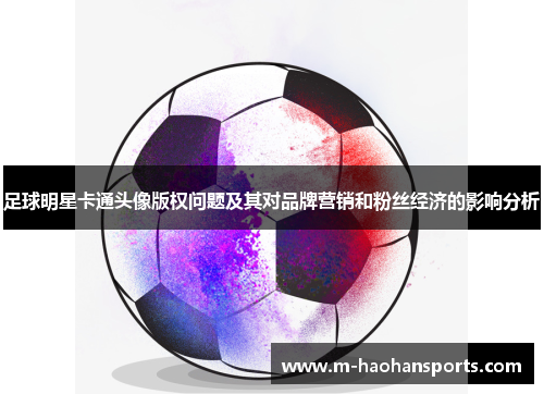 足球明星卡通头像版权问题及其对品牌营销和粉丝经济的影响分析