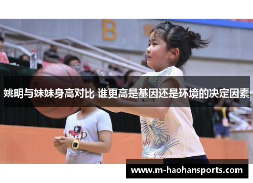 姚明与妹妹身高对比 谁更高是基因还是环境的决定因素