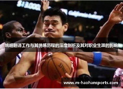 姚明翻译工作与其情感历程的深度剖析及其对职业生涯的影响