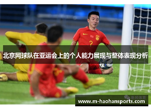 北京网球队在亚运会上的个人能力展现与整体表现分析