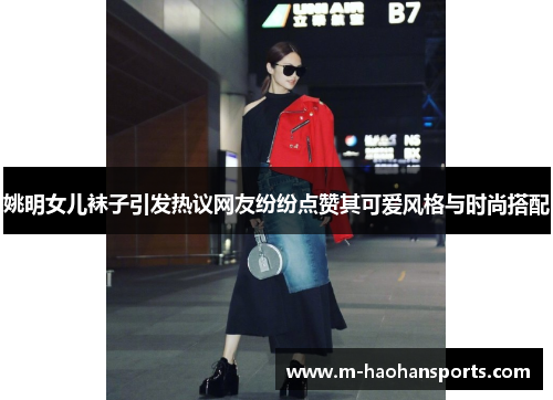 姚明女儿袜子引发热议网友纷纷点赞其可爱风格与时尚搭配