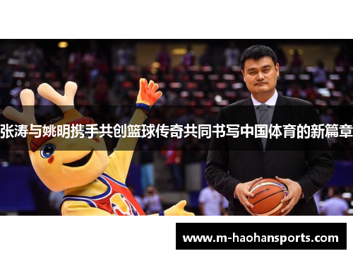 张涛与姚明携手共创篮球传奇共同书写中国体育的新篇章