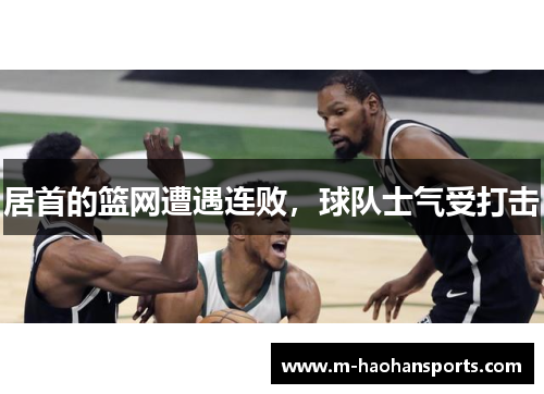居首的篮网遭遇连败，球队士气受打击