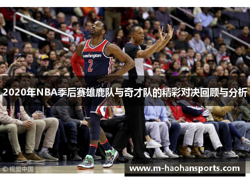 2020年NBA季后赛雄鹿队与奇才队的精彩对决回顾与分析