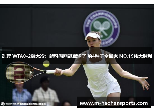 乱套 WTA0-2爆大冷：新科温网冠军输了 前4种子全回家 NO.19伟大胜利