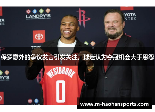 保罗意外的争议发言引发关注，球迷认为夺冠机会大于恩怨