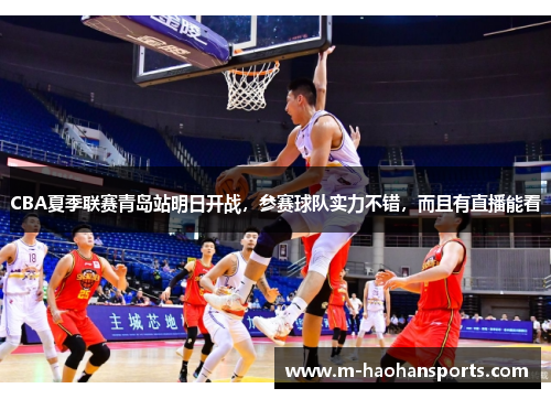 CBA夏季联赛青岛站明日开战，参赛球队实力不错，而且有直播能看